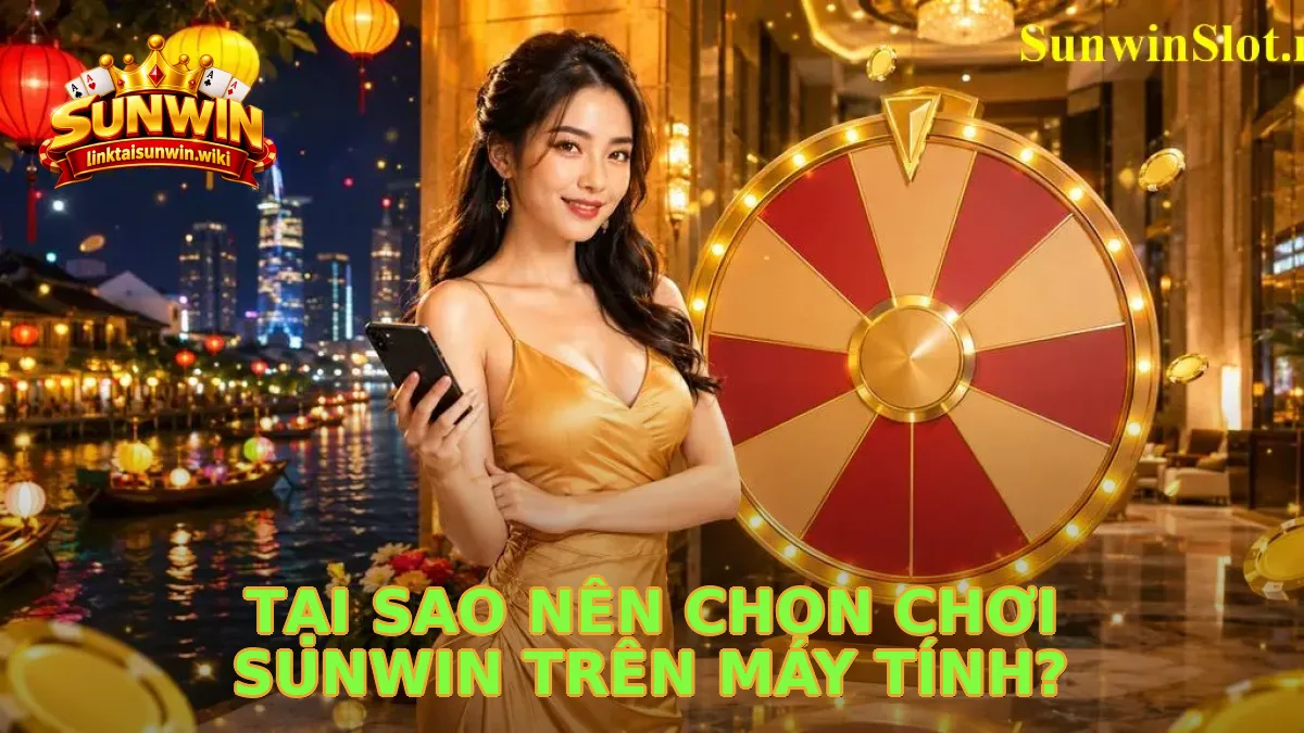 Tại Sao Nên Chọn Chơi Sunwin Trên Máy Tính?