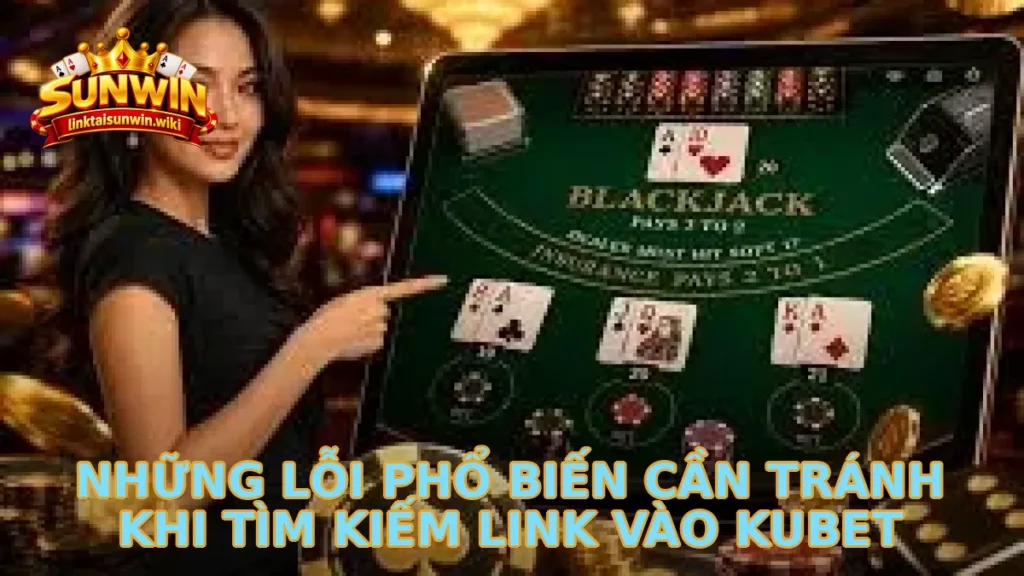 Những lỗi phổ biến cần tránh khi tìm kiếm link vào KUBET
